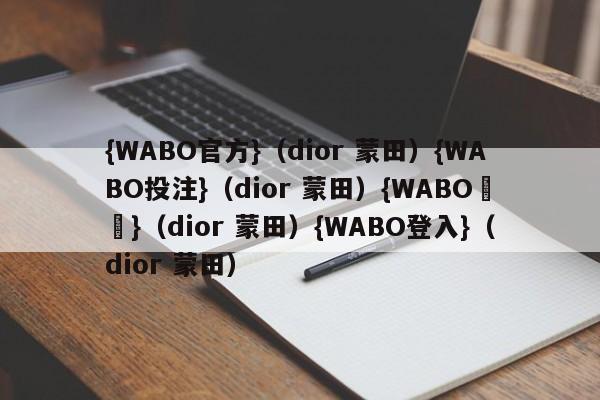 {WABO官方}（dior 蒙田）{WABO投注}（dior 蒙田）{WABO註冊}（dior 蒙田）{WABO登入}（dior 蒙田）