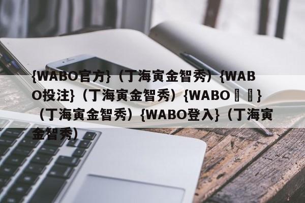 {WABO官方}（丁海寅金智秀）{WABO投注}（丁海寅金智秀）{WABO註冊}（丁海寅金智秀）{WABO登入}（丁海寅金智秀）