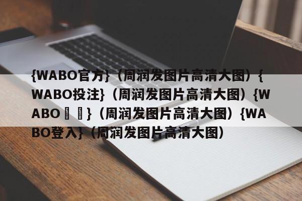 {WABO官方}（周润发图片高清大图）{WABO投注}（周润发图片高清大图）{WABO註冊}（周润发图片高清大图）{WABO登入}（周润发图片高清大图）