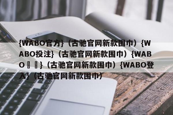 {WABO官方}（古驰官网新款围巾）{WABO投注}（古驰官网新款围巾）{WABO註冊}（古驰官网新款围巾）{WABO登入}（古驰官网新款围巾）